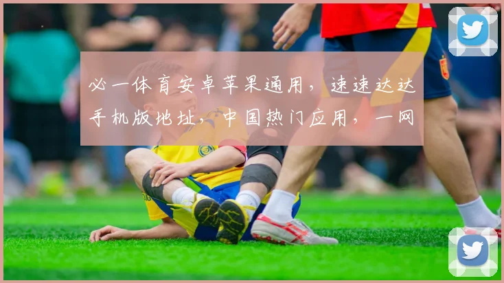必一体育安卓苹果通用，速速达达手机版地址，中国热门应用，一网打尽，速来体验