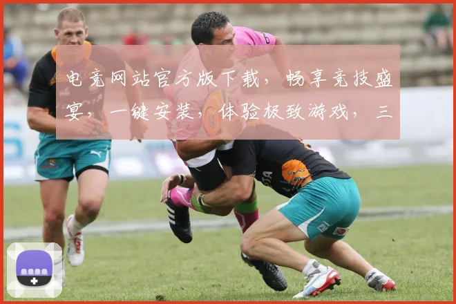 电竞网站官方版下载，畅享竞技盛宴，一键安装，体验极致游戏，三重福利等你来