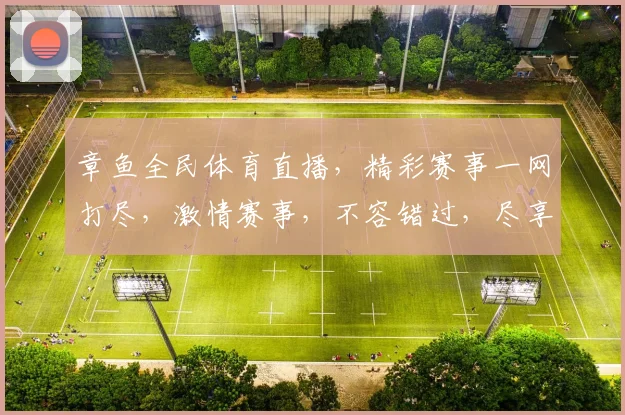 章鱼全民体育直播，精彩赛事一网打尽，激情赛事，不容错过，尽享视听盛宴
