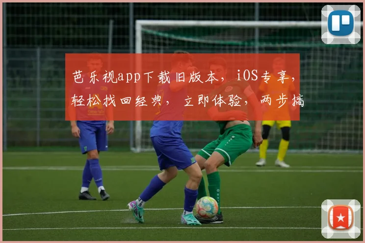 芭乐视app下载旧版本，iOS专享，轻松找回经典，立即体验，两步搞定