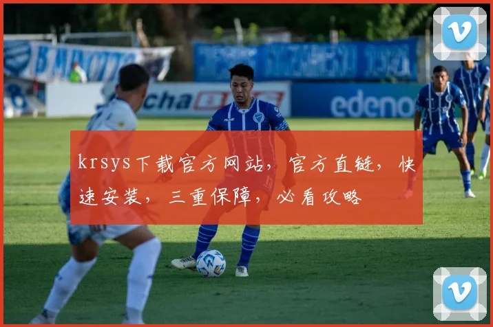 krsys下载官方网站，官方直链，快速安装，三重保障，必看攻略