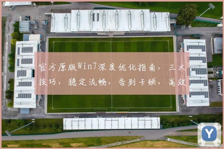 官方原版Win7深度优化指南，三大技巧，稳定流畅，告别卡顿，高效使用
