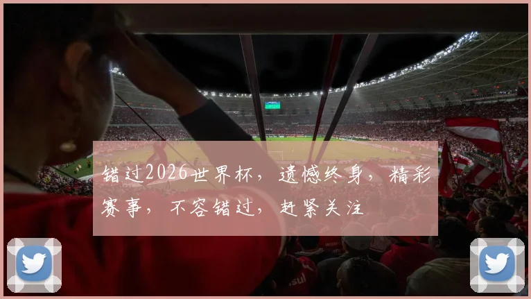 错过2026世界杯，遗憾终身，精彩赛事，不容错过，赶紧关注