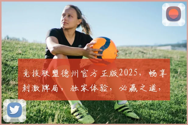 竞技联盟德州官方正版2025，畅享刺激牌局，独家体验，必赢之道，三重惊喜等你来