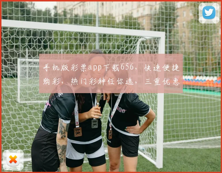 手机版彩票app下载656，快速便捷购彩，热门彩种任你选，三重优惠等你来